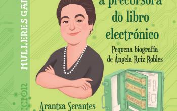 Ángela Ruiz Robles, o valor das ideas, a precursora do libro electrónico.